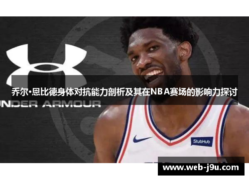 乔尔·恩比德身体对抗能力剖析及其在NBA赛场的影响力探讨