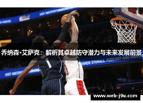 乔纳森·艾萨克：解析其卓越防守潜力与未来发展前景