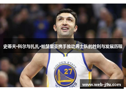 史蒂夫·科尔与扎扎·帕楚里亚携手推动勇士队的胜利与发展历程