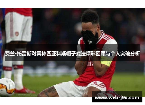 费兰·托雷斯对奥林匹亚科斯帽子戏法精彩回顾与个人突破分析