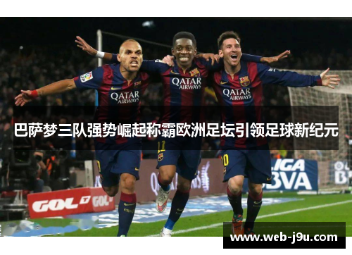 巴萨梦三队强势崛起称霸欧洲足坛引领足球新纪元