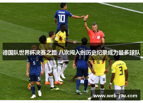 德国队世界杯决赛之路 八次闯入创历史纪录成为最多球队