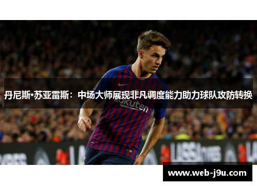 丹尼斯·苏亚雷斯：中场大师展现非凡调度能力助力球队攻防转换