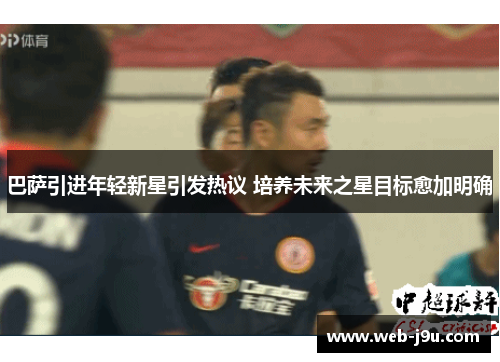 巴萨引进年轻新星引发热议 培养未来之星目标愈加明确