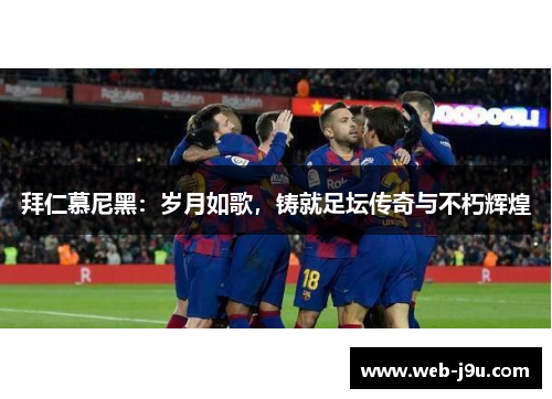 拜仁慕尼黑：岁月如歌，铸就足坛传奇与不朽辉煌