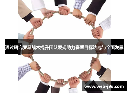 通过研究罗马战术提升团队表现助力赛季目标达成与全面发展