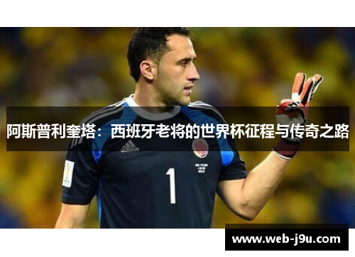 阿斯普利奎塔：西班牙老将的世界杯征程与传奇之路