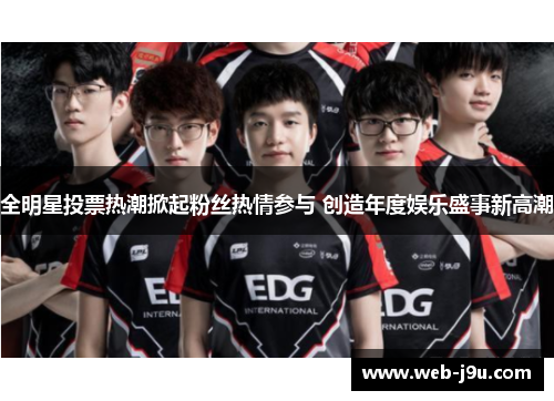 全明星投票热潮掀起粉丝热情参与 创造年度娱乐盛事新高潮