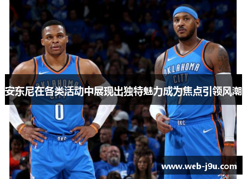 安东尼在各类活动中展现出独特魅力成为焦点引领风潮