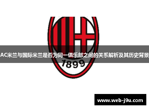 AC米兰与国际米兰是否为同一俱乐部之间的关系解析及其历史背景