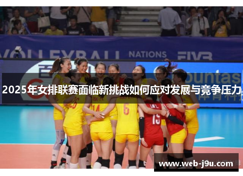 2025年女排联赛面临新挑战如何应对发展与竞争压力