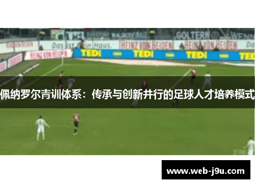 佩纳罗尔青训体系：传承与创新并行的足球人才培养模式