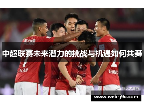 中超联赛未来潜力的挑战与机遇如何共舞