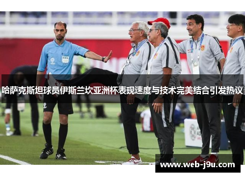 哈萨克斯坦球员伊斯兰坎亚洲杯表现速度与技术完美结合引发热议