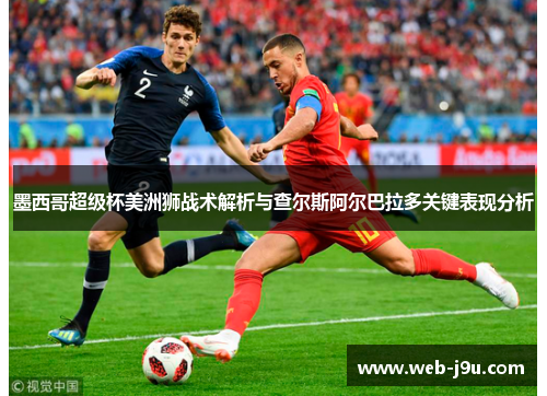 墨西哥超级杯美洲狮战术解析与查尔斯阿尔巴拉多关键表现分析