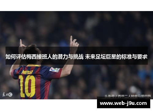 如何评估梅西接班人的潜力与挑战 未来足坛巨星的标准与要求