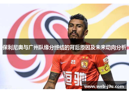 保利尼奥与广州队缘分终结的背后原因及未来动向分析