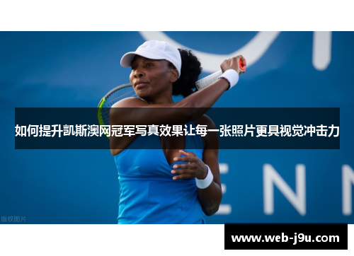 如何提升凯斯澳网冠军写真效果让每一张照片更具视觉冲击力