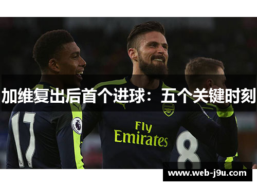 加维复出后首个进球：五个关键时刻