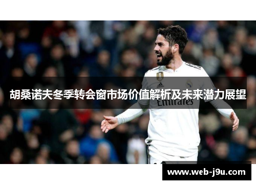 胡桑诺夫冬季转会窗市场价值解析及未来潜力展望