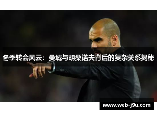 冬季转会风云：曼城与胡桑诺夫背后的复杂关系揭秘