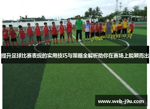 提升足球比赛表现的实用技巧与策略全解析助你在赛场上脱颖而出