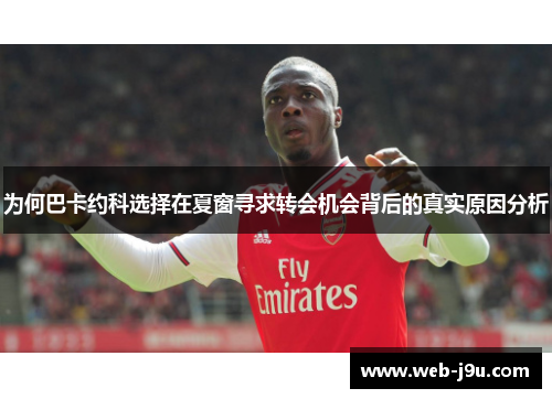 为何巴卡约科选择在夏窗寻求转会机会背后的真实原因分析
