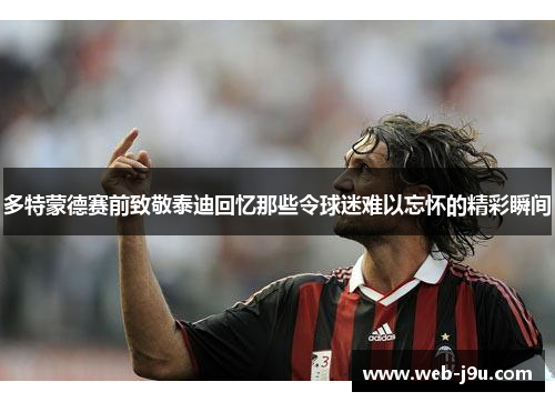 多特蒙德赛前致敬泰迪回忆那些令球迷难以忘怀的精彩瞬间