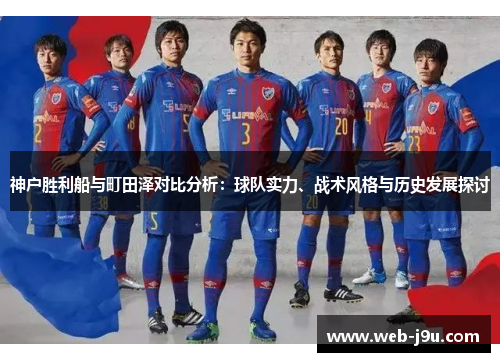 神户胜利船与町田泽对比分析：球队实力、战术风格与历史发展探讨