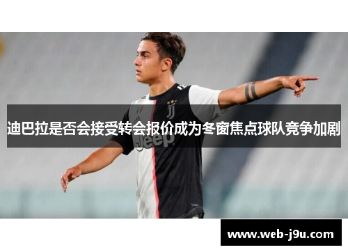 迪巴拉是否会接受转会报价成为冬窗焦点球队竞争加剧