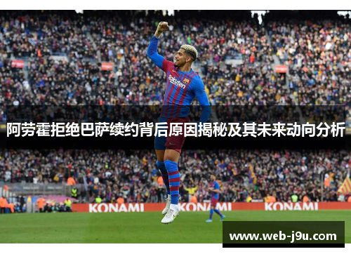 阿劳霍拒绝巴萨续约背后原因揭秘及其未来动向分析