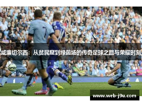 威廉切尔西：从贫民窟到绿茵场的传奇足球之路与荣耀时刻