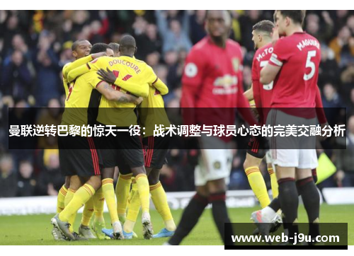 曼联逆转巴黎的惊天一役：战术调整与球员心态的完美交融分析