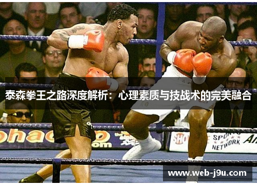 泰森拳王之路深度解析：心理素质与技战术的完美融合