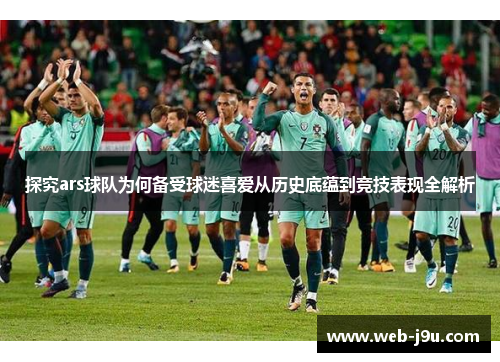 探究ars球队为何备受球迷喜爱从历史底蕴到竞技表现全解析