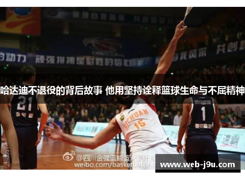 哈达迪不退役的背后故事 他用坚持诠释篮球生命与不屈精神