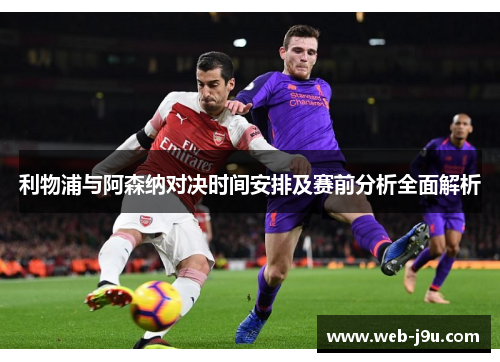 利物浦与阿森纳对决时间安排及赛前分析全面解析