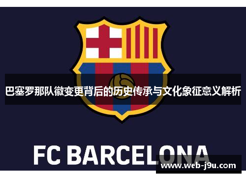 巴塞罗那队徽变更背后的历史传承与文化象征意义解析
