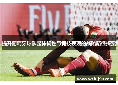 提升葡萄牙球队整体韧性与竞技表现的战略路径探索