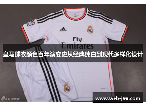 皇马球衣颜色百年演变史从经典纯白到现代多样化设计