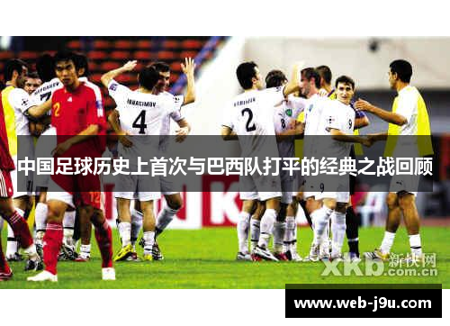 中国足球历史上首次与巴西队打平的经典之战回顾