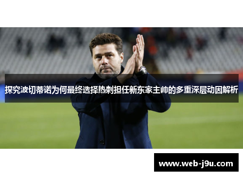 探究波切蒂诺为何最终选择热刺担任新东家主帅的多重深层动因解析